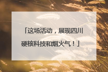 这场活动，展现四川硬核科技和烟火气！