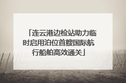 连云港边检站助力临时启用泊位首艘国际航行船舶高效通关