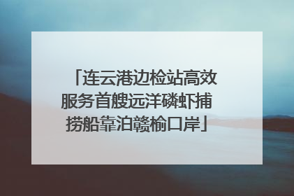 连云港边检站高效服务首艘远洋磷虾捕捞船靠泊赣榆口岸