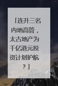 连升三名内地高管，太古地产为千亿港元投资计划护航？