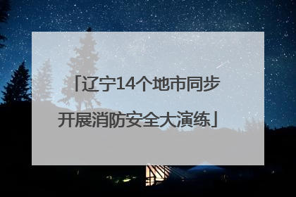 辽宁14个地市同步开展消防安全大演练
