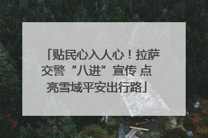 贴民心入人心！拉萨交警“八进”宣传 点亮雪域平安出行路