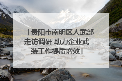 贵阳市南明区人武部走访调研 助力企业武装工作提质增效