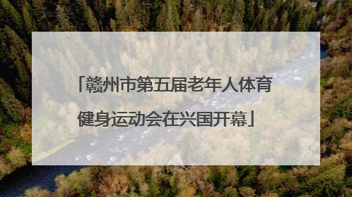 赣州市第五届老年人体育健身运动会在兴国开幕