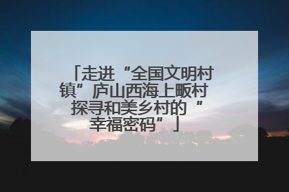 走进“全国文明村镇”庐山西海上畈村 探寻和美乡村的“幸福密码”