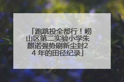 跑跳投全都行！崂山区第二实验小学朱麒诺强势刷新尘封24 年的田径纪录