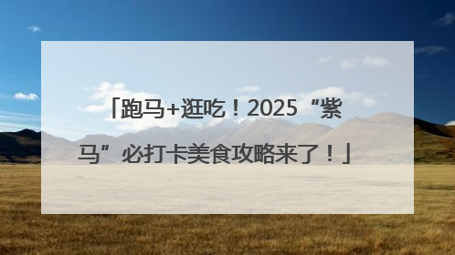 跑马+逛吃！2025“紫马”必打卡美食攻略来了！