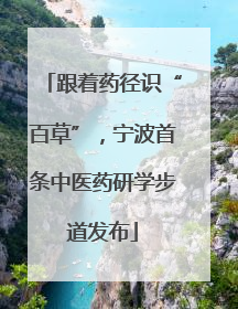 跟着药径识“百草”，宁波首条中医药研学步道发布