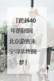 跨越40年的团圆 北京游客来宁寻亲终圆梦