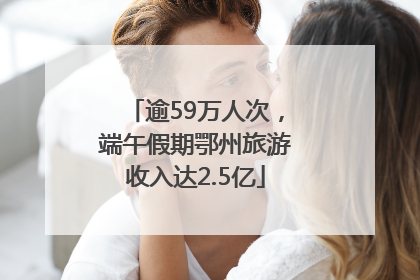 逾59万人次，端午假期鄂州旅游收入达2.5亿