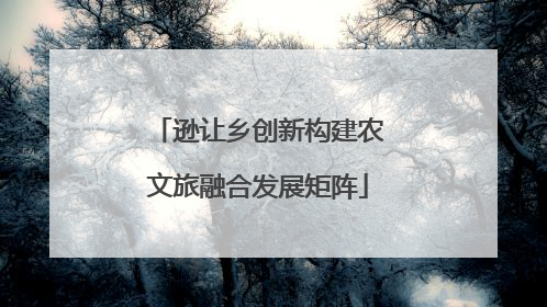 逊让乡创新构建农文旅融合发展矩阵