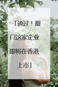 通过！厦门这家企业即将在香港上市