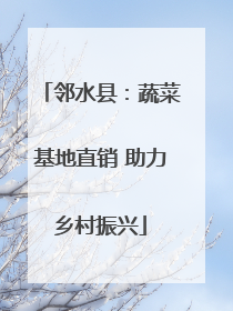 邻水县：蔬菜基地直销 助力乡村振兴