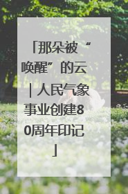 那朵被“唤醒”的云｜人民气象事业创建80周年印记
