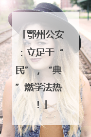 鄂州公安：立足于“民”，“典”燃学法热！