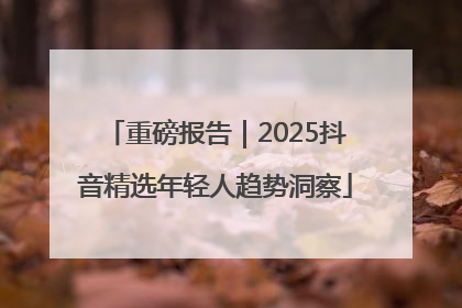 重磅报告｜2025抖音精选年轻人趋势洞察