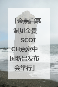 金燕启幕 洞见金贵｜SCOTCH燕窝中国新品发布会举行