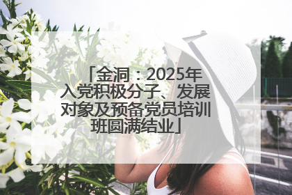 金洞：2025年入党积极分子、发展对象及预备党员培训班圆满结业