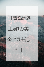 青岛地铁上演1万美金“寻主记”