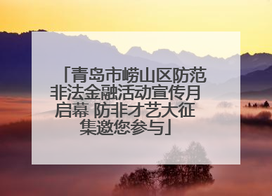 青岛市崂山区防范非法金融活动宣传月启幕 防非才艺大征集邀您参与