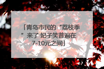 青岛市民的“荔枝季”来了 妃子笑普遍在7-10元之间