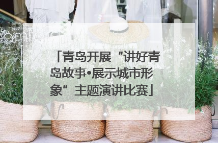 青岛开展“讲好青岛故事•展示城市形象”主题演讲比赛