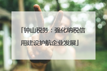 钟山税务：强化纳税信用建设护航企业发展