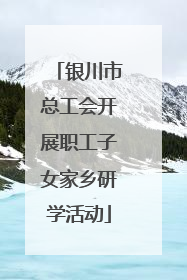 银川市总工会开展职工子女家乡研学活动