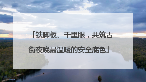铁脚板、千里眼，共筑古街夜晚最温暖的安全底色