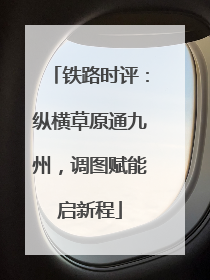 铁路时评：纵横草原通九州，调图赋能启新程
