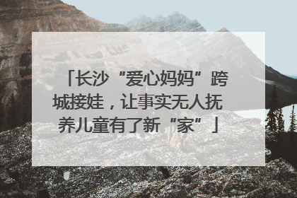 长沙“爱心妈妈”跨城接娃，让事实无人抚养儿童有了新“家”