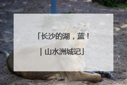 长沙的湖，蓝！｜山水洲城记