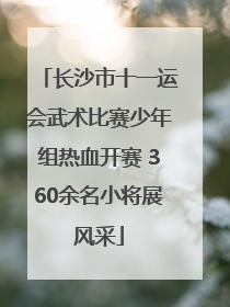 长沙市十一运会武术比赛少年组热血开赛 360余名小将展风采