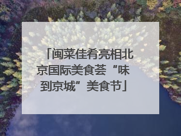 闽菜佳肴亮相北京国际美食荟“味到京城”美食节