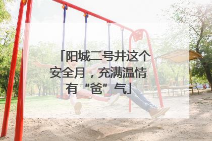 阳城二号井这个安全月，充满温情有“爸”气