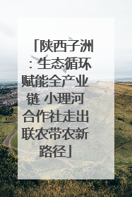 陕西子洲：生态循环赋能全产业链 小理河合作社走出联农带农新路径