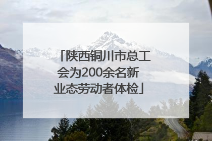 陕西铜川市总工会为200余名新业态劳动者体检