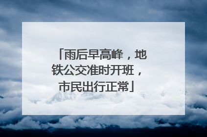 雨后早高峰，地铁公交准时开班，市民出行正常