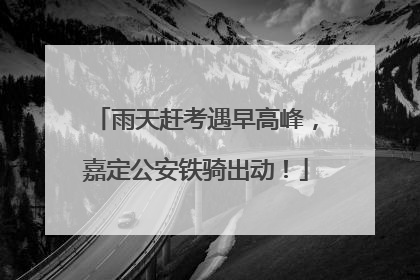 雨天赶考遇早高峰，嘉定公安铁骑出动！