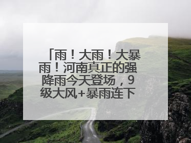 雨！大雨！大暴雨！河南真正的强降雨今天登场，9级大风+暴雨连下3天！