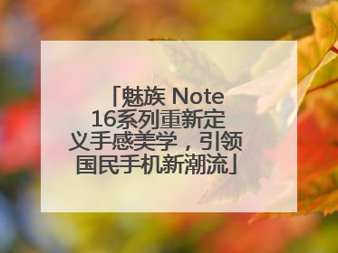 魅族 Note 16系列重新定义手感美学，引领国民手机新潮流