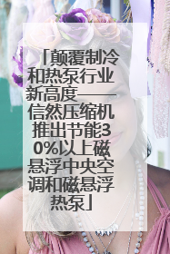 颠覆制冷和热泵行业新高度——信然压缩机推出节能30%以上磁悬浮中央空调和磁悬浮热泵