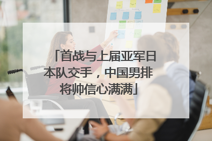 首战与上届亚军日本队交手，中国男排将帅信心满满