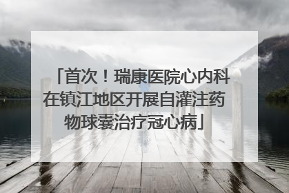 首次！瑞康医院心内科在镇江地区开展自灌注药物球囊治疗冠心病