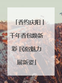 香约庆阳丨千年香包焕新彩 民俗魅力展新姿