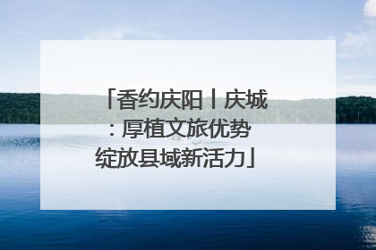 香约庆阳丨庆城：厚植文旅优势 绽放县域新活力