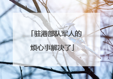 驻港部队军人的烦心事解决了