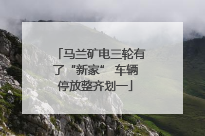 马兰矿电三轮有了“新家” 车辆停放整齐划一