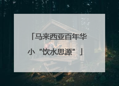马来西亚百年华小“饮水思源”
