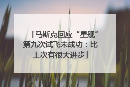 马斯克回应“星舰”第九次试飞未成功：比上次有很大进步
